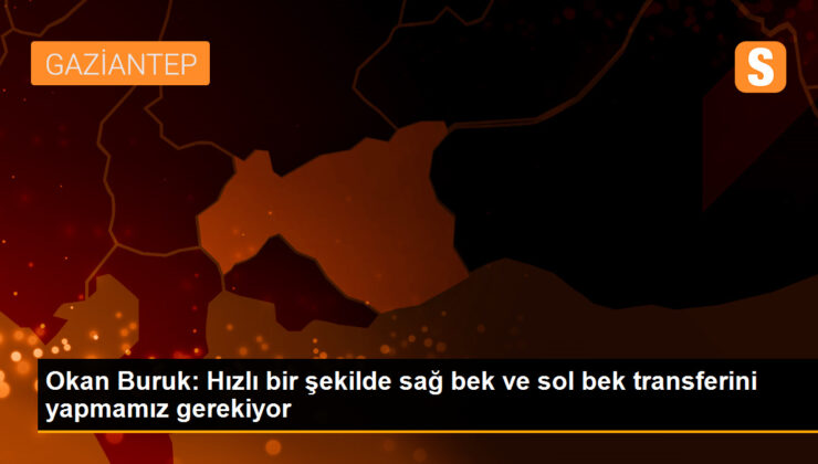 Galatasaray Teknik Direktörü Okan Buruk, sağ bek ve sol bek transferleri için acele ettiklerini söyledi